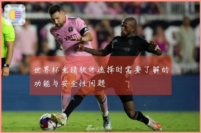 世界杯竞猜软件选择时需要了解的功能与安全性问题
