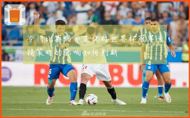 冷门比赛赔率变化对世界杯冠军竞猜策略的影响如何判断