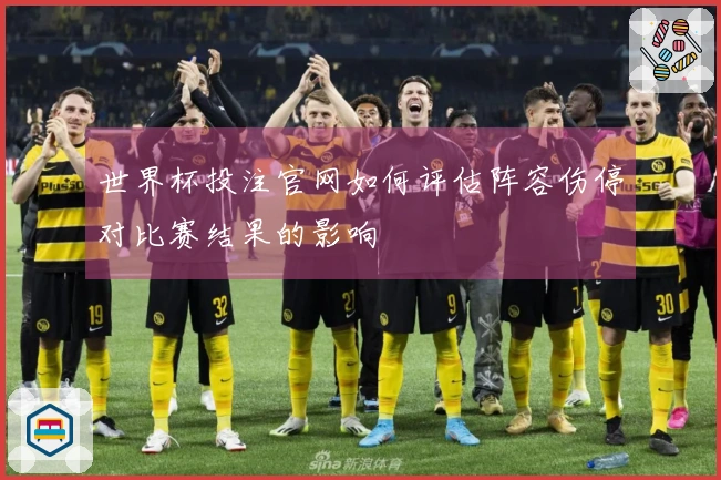 世界杯投注官网如何评估阵容伤停对比赛结果的影响