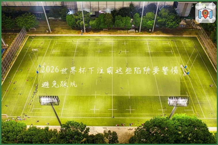 2026世界杯下注前这些陷阱要警惕避免踩坑