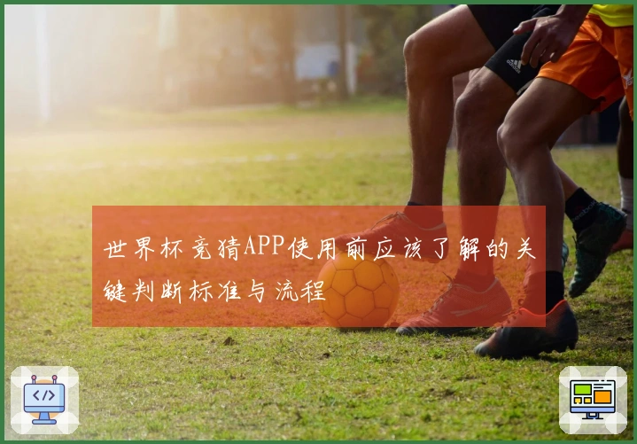世界杯竞猜APP使用前应该了解的关键判断标准与流程
